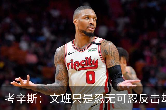 考辛斯：文班只是忍无可忍反击却被说脏 终于明白别人怎么看我了